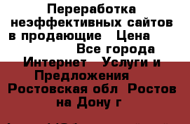 Переработка неэффективных сайтов в продающие › Цена ­ 5000-10000 - Все города Интернет » Услуги и Предложения   . Ростовская обл.,Ростов-на-Дону г.